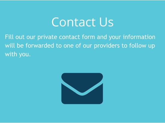 Contact Us Fill out our private contact form and your information will be forwarded to one of our providers to follow up with you.